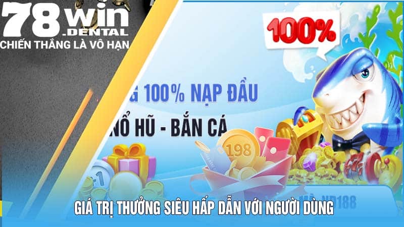 Thưởng 100% Nạp Đầu Chỉ Có Một Không Hai 78Win 4 Giá trị thưởng siêu hấp dẫn với người dùng