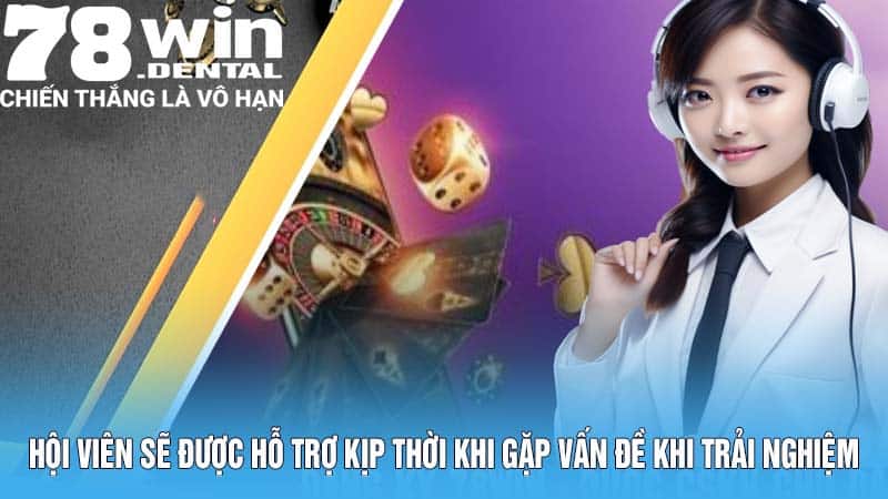 Hội viên sẽ được hỗ trợ kịp thời khi gặp vấn đề trong quá trình trải nghiệm